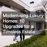 Modernising Luxury Homes 10 Upgrades for a Timeless Estate