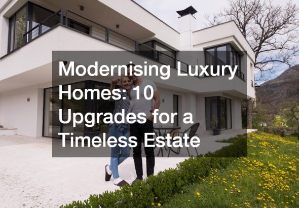 Modernising Luxury Homes 10 Upgrades for a Timeless Estate